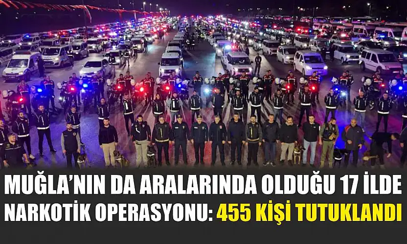 Muğla'nın da Aralarında Olduğu 17 İlde Narkotik Operasyonu: 455 Kişi Tutuklandı