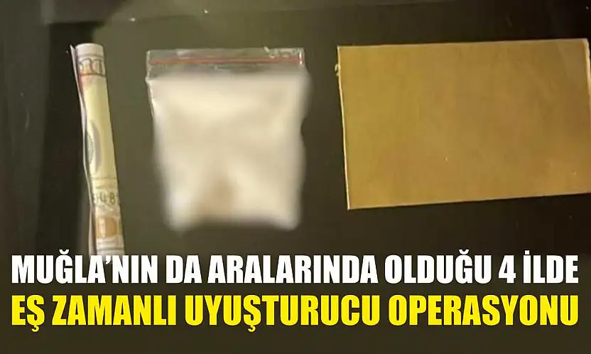 Muğla'nın da Aralarında Olduğu 4 İlde Eş Zamanlı Uyuşturucu Operasyonu