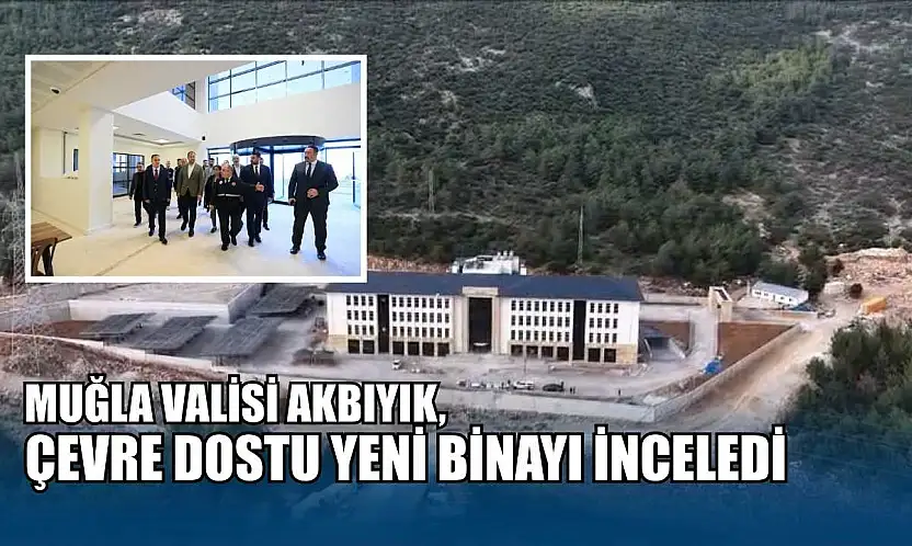 Muğla Valisi Akbıyık, çevre dostu yeni binayı inceledi