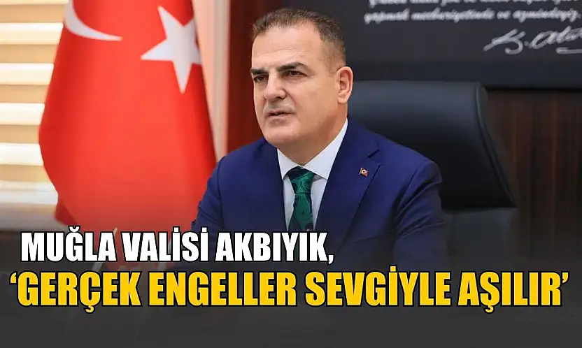 Muğla Valisi Akbıyık, 'Gerçek engeller sevgiyle aşılır'