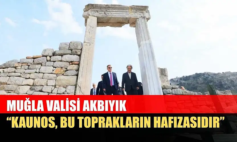Muğla Valisi Akbıyık: 'Kaunos, bu toprakların hafızasıdır'