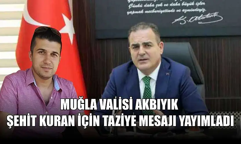 Muğla Valisi Akbıyık Şehit Kuran için taziye mesajı yayımladı