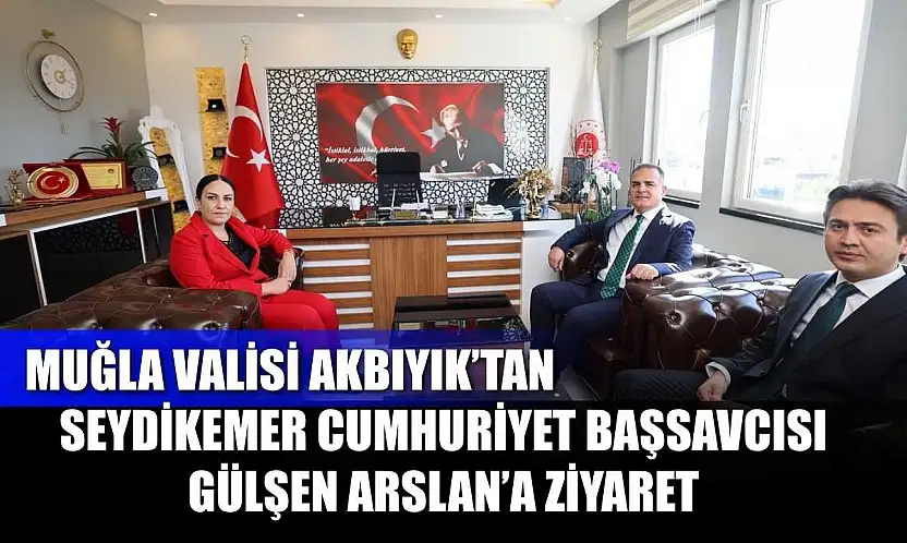 Muğla Valisi Akbıyık'tan Seydikemer Cumhuriyet Başsavcısı Gülşen Arslan'a Ziyaret