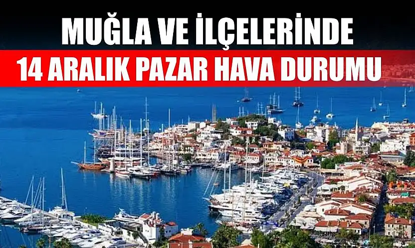 Muğla ve İlçelerinde 14 Aralık Pazar Hava Durumu   