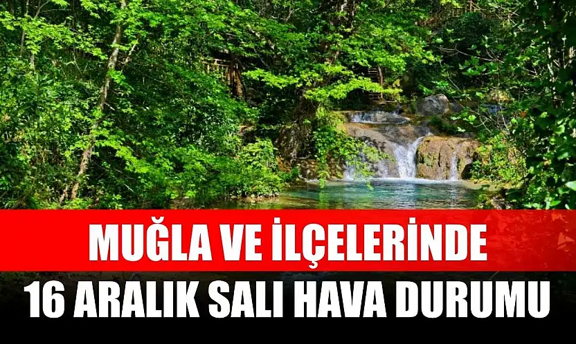 Muğla ve İlçelerinde 16 Aralık Salı Hava Durumu