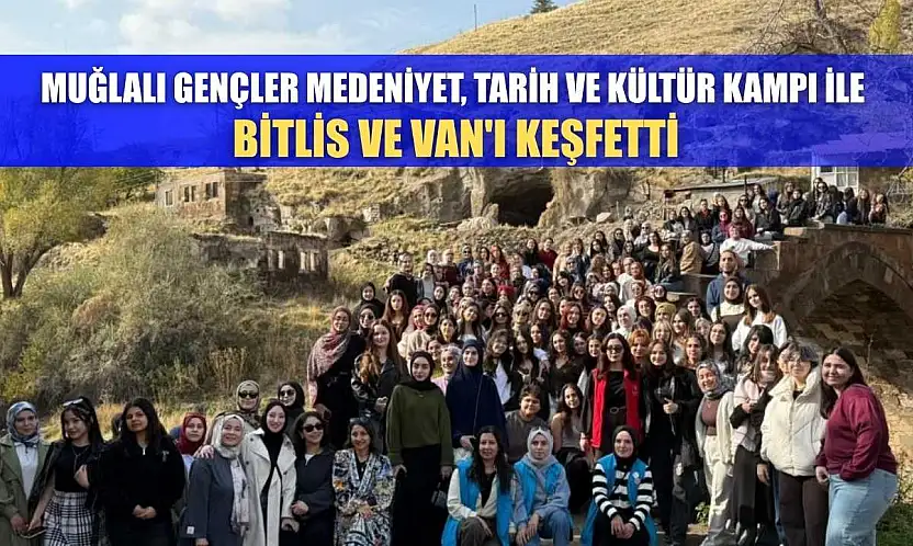 Muğlalı gençler medeniyet, tarih ve kültür kampı ile Bitlis ve Van'ı keşfetti