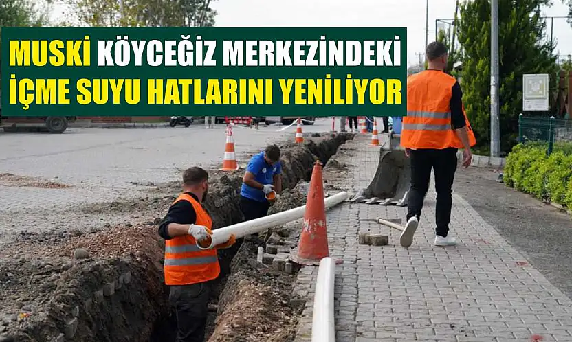 MUSKİ Köyceğiz merkezindeki içme suyu hatlarını yeniliyor