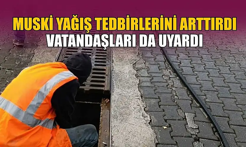 MUSKİ yağış tedbirlerini arttırdı, vatandaşları da uyardı