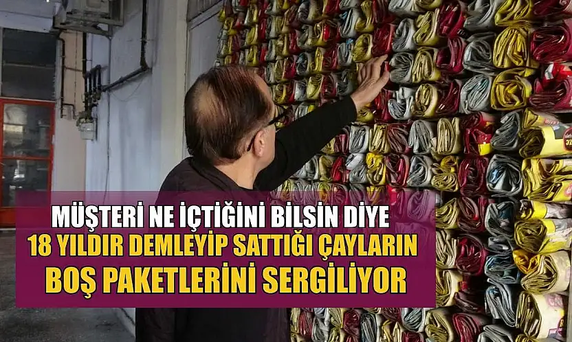 Müşteri ne içtiğini bilsin diye 18 yıldır demleyip sattığı çayların boş paketlerini sergiliyor