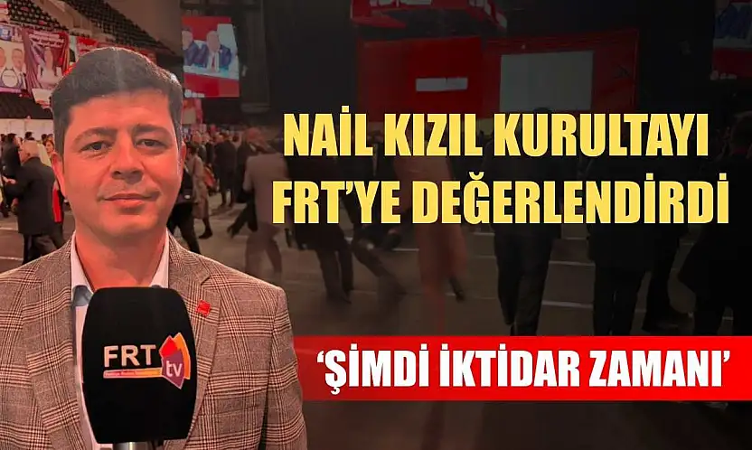 Nail Kızıl Kurultayı FRT'ye değerlendirdi: 'Şimdi iktidar zamanı'
