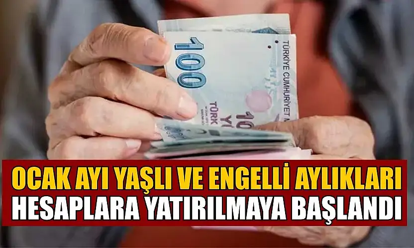 Ocak ayı yaşlı ve engelli aylıkları hesaplara yatırılmaya başlandı