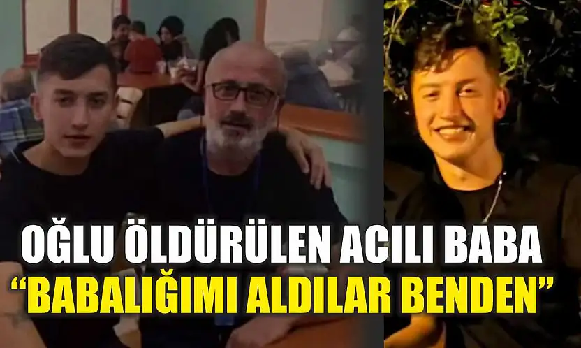 Oğlu öldürülen acılı baba: 'Babalığımı aldılar benden'