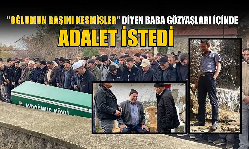 'Oğlumun başını kesmişler' diyen baba gözyaşları içinde adalet istedi