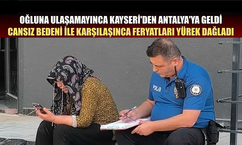 Oğluna ulaşamayınca Kayseri'den Antalya'ya geldi, cansız bedeni ile karşılaşınca feryatları yürek dağladı