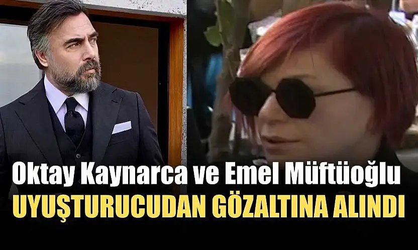 Oktay Kaynarca ve Emel Müftüoğlu uyuşturucudan gözaltına alındı