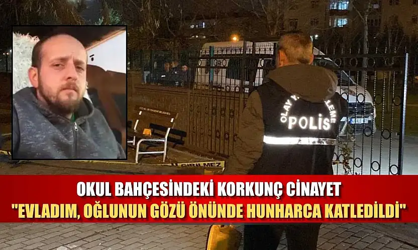 Okul bahçesindeki korkunç cinayet: 'Evladım, oğlunun gözü önünde hunharca katledildi'