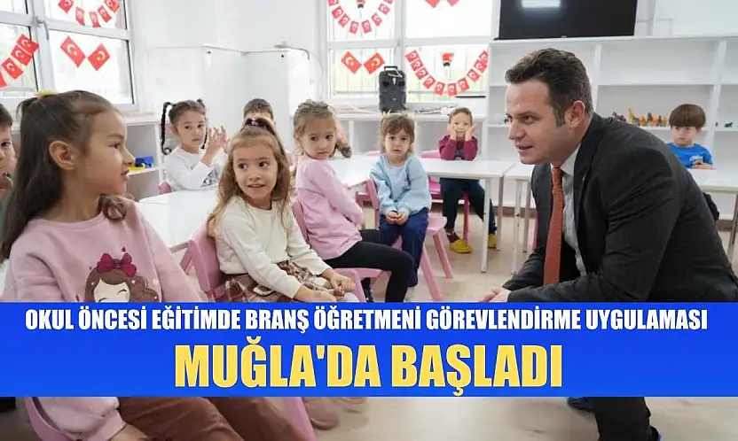 Okul öncesi eğitimde branş öğretmeni görevlendirme uygulaması Muğla'da başladı