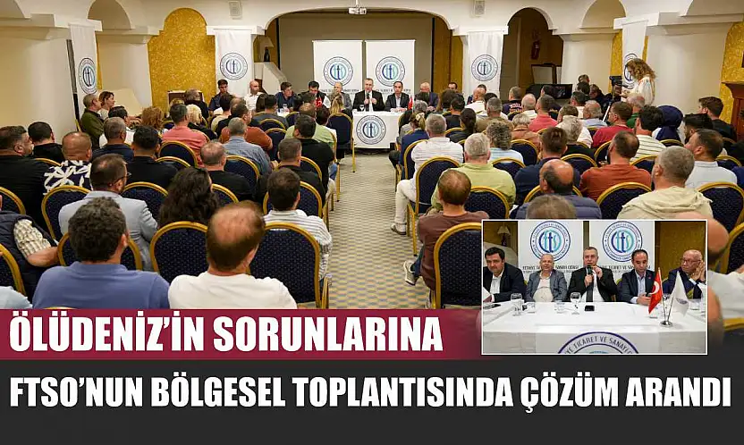 Ölüdeniz'in Sorunlarına FTSO'nun Bölgesel Toplantısında Çözüm Arandı