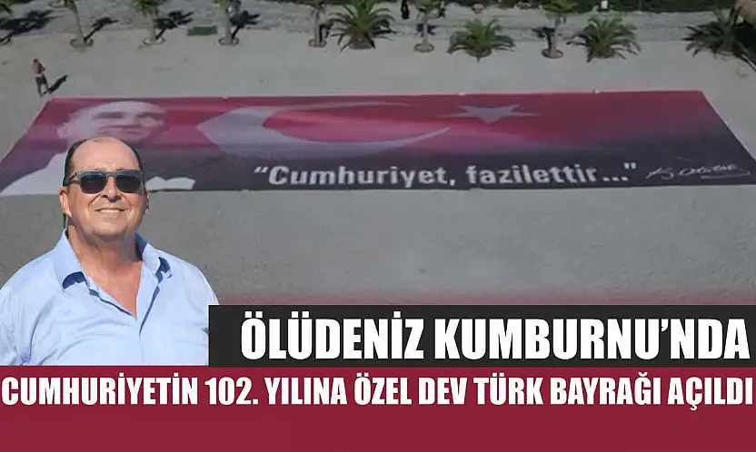 Ölüdeniz Kumburnu'nda Cumhuriyetin 102. Yılına Özel Dev Türk Bayrağı Açıldı