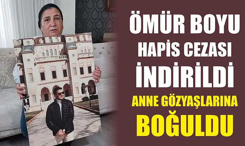 Ömür Boyu Hapis Cezası İndirildi, Anne Gözyaşlarına Boğuldu