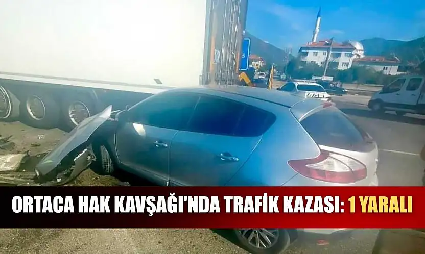 Ortaca Hak Kavşağı'nda trafik kazası: 1 yaralı