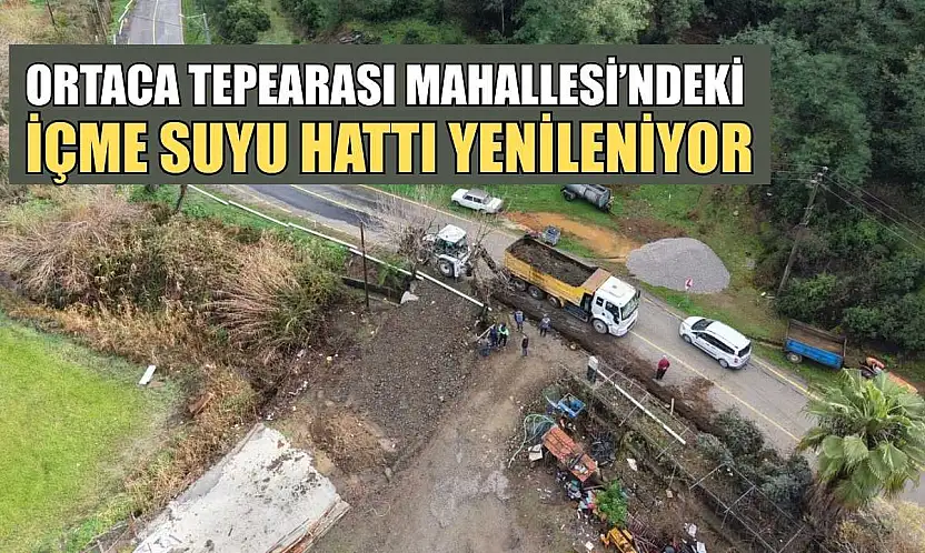 Ortaca Tepearası Mahallesi'ndeki içme suyu hattı yenileniyor