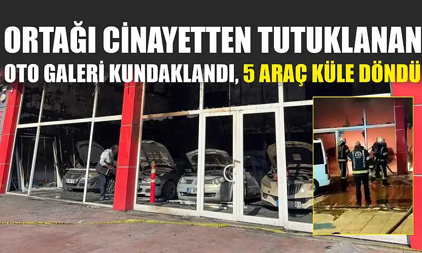 Ortağı cinayetten tutuklanan oto galeri kundaklandı, 5 araç küle döndü