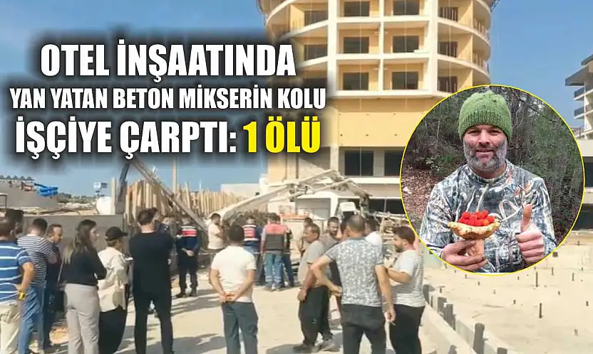 Otel inşaatında yan yatan beton mikserin kolu işçiye çarptı: 1 ölü