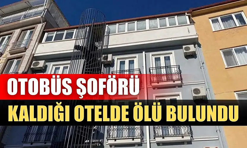 Otobüs şoförü kaldığı otelde ölü bulundu