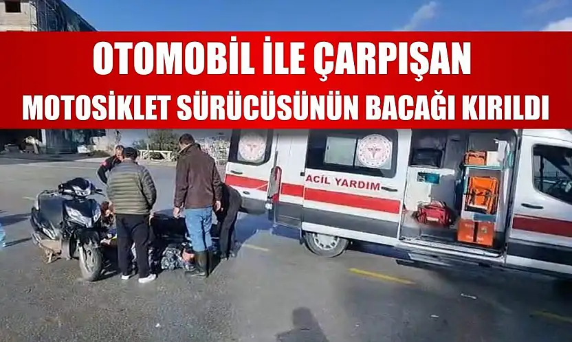 Otomobil ile çarpışan motosiklet sürücüsünün bacağı kırıldı
