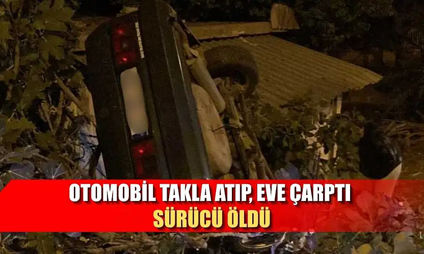 Otomobil takla atıp, eve çarptı sürücü öldü