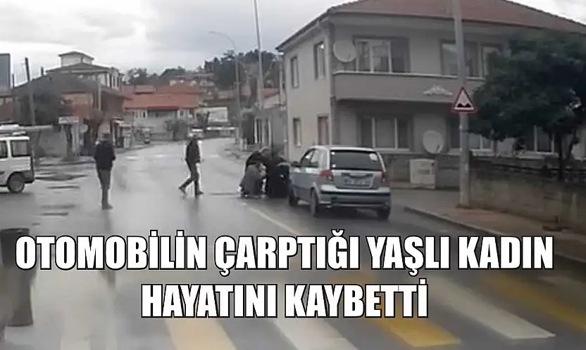 Otomobilin çarptığı yaşlı kadın hayatını kaybetti