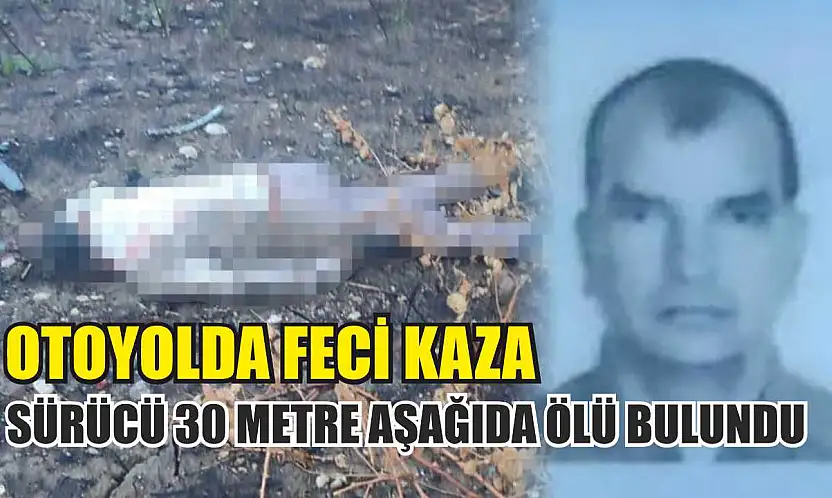 Otoyolda Feci Kaza: Sürücü 30 Metre Aşağıda Ölü Bulundu