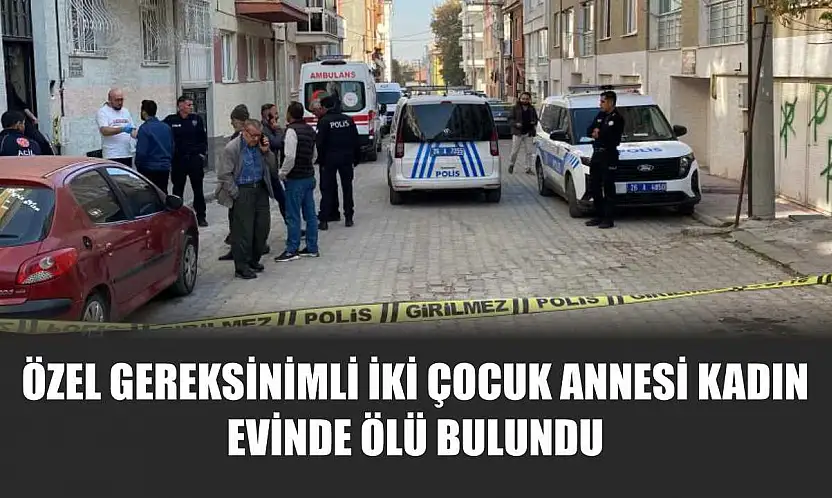 Özel Gereksinimli İki Çocuk Annesi Kadın Evinde Ölü Bulundu