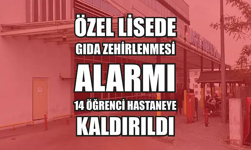 Özel lisede gıda zehirlenmesi alarmı: 14 öğrenci hastaneye kaldırıldı