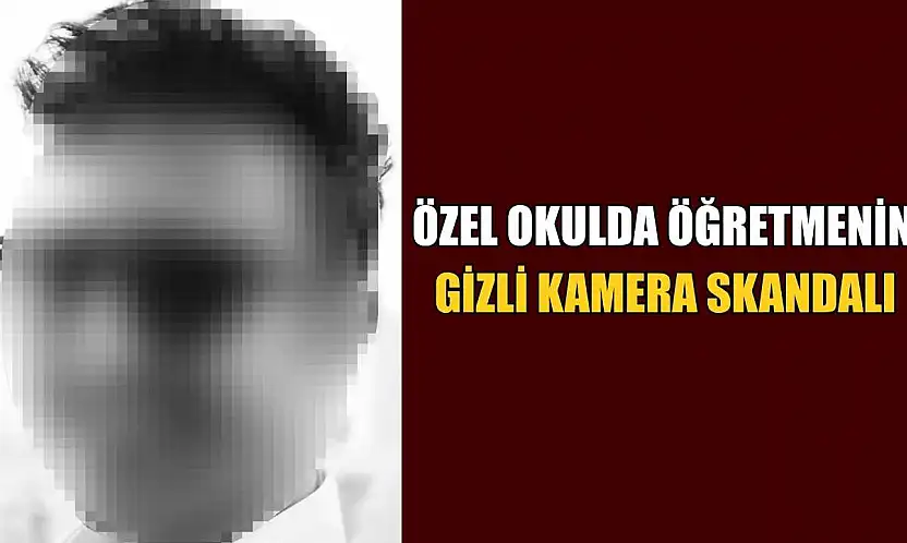 Özel okulda öğretmenin gizli kamera skandalı