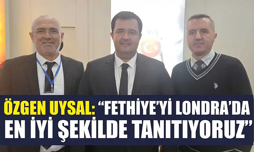 Özgen Uysal: 'Fethiye'yi Londra'da en iyi şekilde tanıtıyoruz'