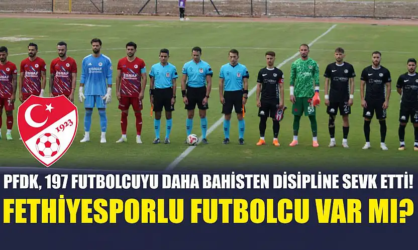 PFDK, 197 Futbolcuyu Daha Bahisten Disipline Sevk Etti! Fethiyesporlu Futbolcu Var Mı?