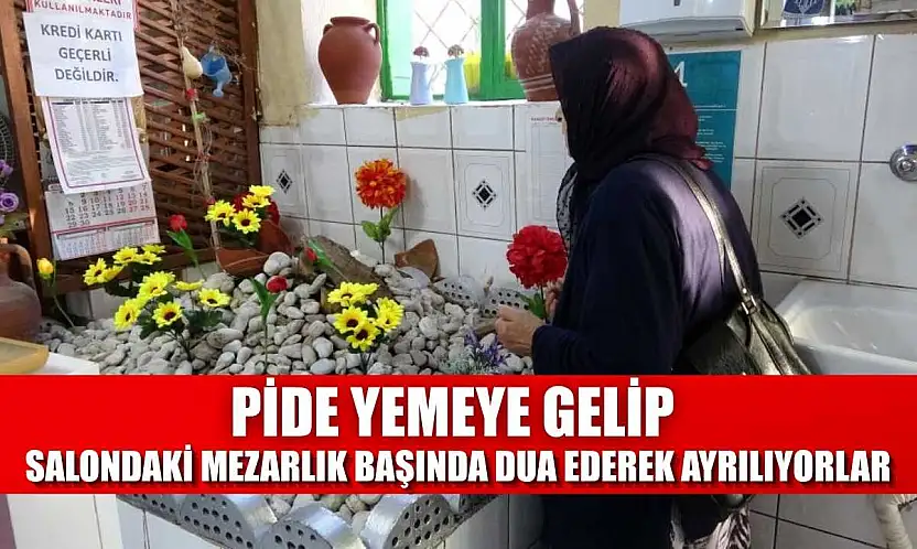 Pide yemeye gelip salondaki mezarlık başında dua ederek ayrılıyorlar