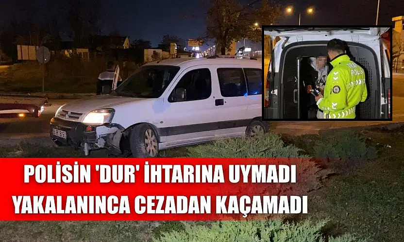 Polisin 'dur' ihtarına uymadı, yakalanınca cezadan kaçamadı