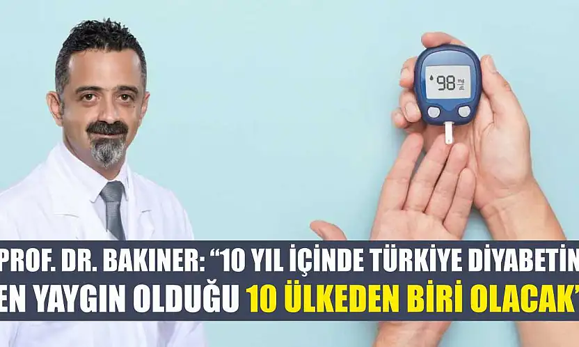 Prof. Dr. Bakıner: '10 yıl içinde Türkiye diyabetin en yaygın olduğu 10 ülkeden biri olacak'