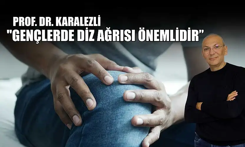 Prof. Dr. Karalezli: 'Gençlerde diz ağrısı önemlidir'