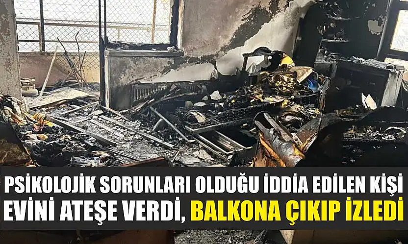 Psikolojik sorunları olduğu iddia edilen kişi evini ateşe verdi, balkona çıkıp izledi