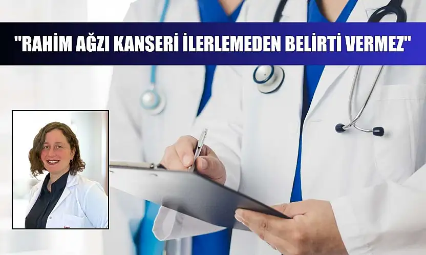 'Rahim ağzı kanseri ilerlemeden belirti vermez'