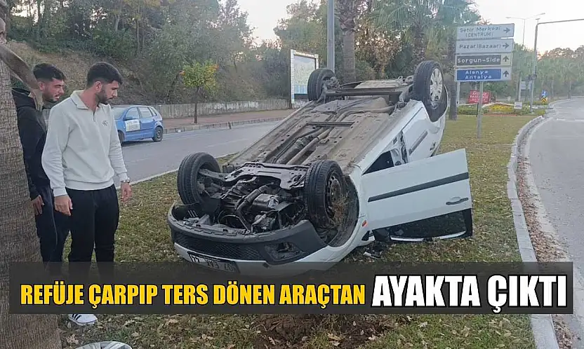 Refüje çarpıp ters dönen araçtan ayakta çıktı