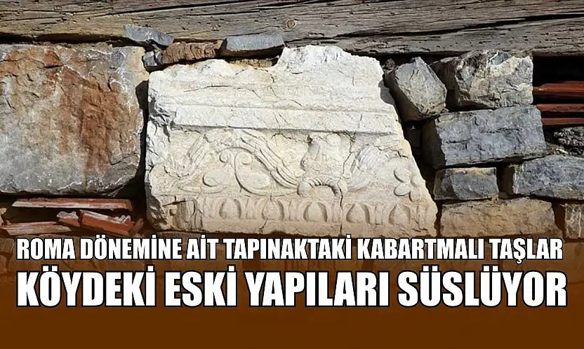 Roma dönemine ait tapınaktaki kabartmalı taşlar köydeki eski yapıları süslüyor