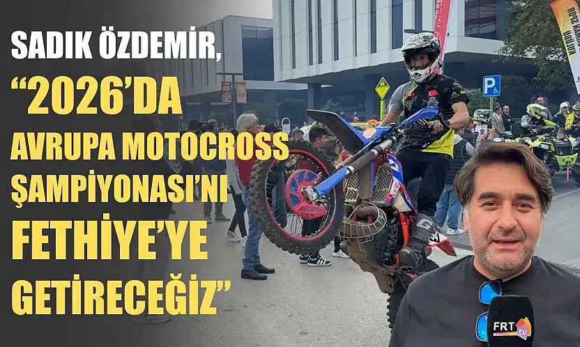 Sadık Özdemir, '2026'da Avrupa Motocross Şampiyonası'nı Fethiye'ye getireceğiz'