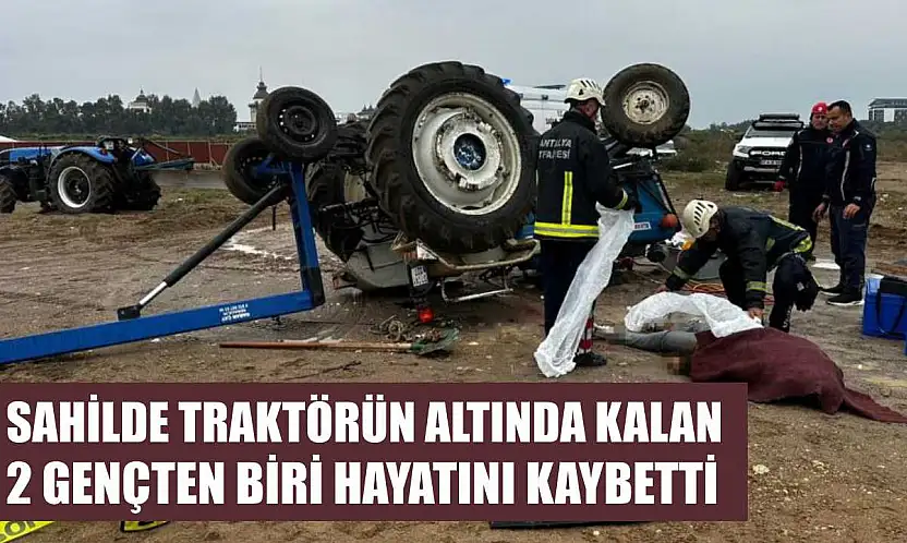 Sahilde traktörün altında kalan 2 gençten biri hayatını kaybetti
