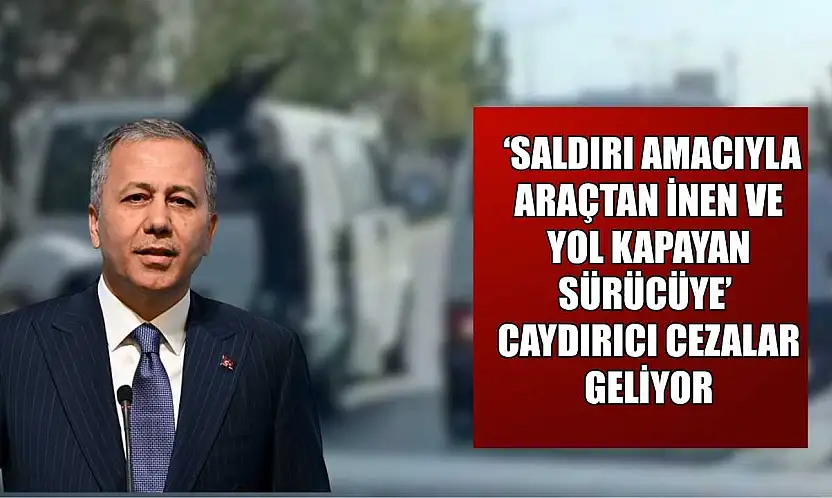 'Saldırı amacıyla araçtan inen ve yol kapayan sürücüye' caydırıcı cezalar geliyor