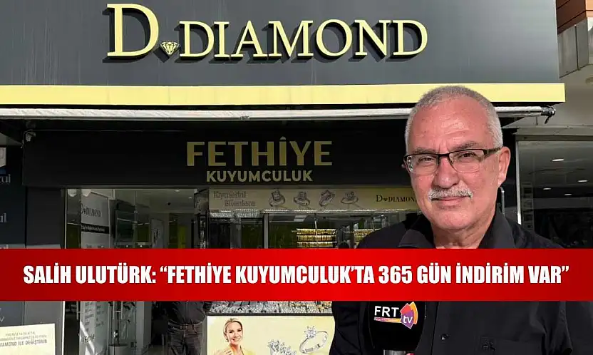 Salih Ulutürk: 'Fethiye Kuyumculuk'ta 365 Gün İndirim Var'
